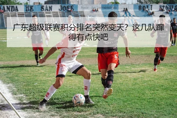 广东超级联赛积分排名突然变天？这几队蹿得有点快吧