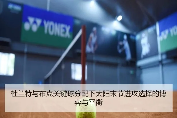 杜兰特与布克关键球分配下太阳末节进攻选择的博弈与平衡