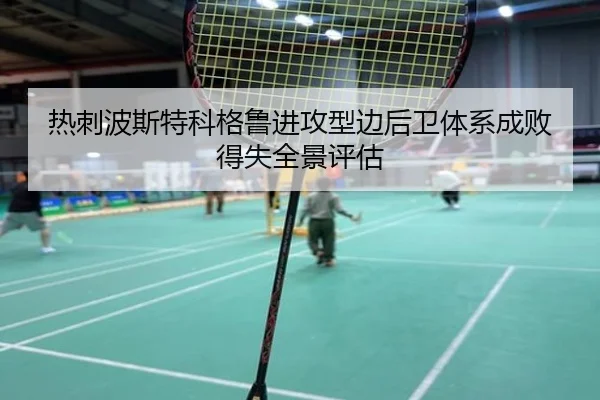 热刺波斯特科格鲁进攻型边后卫体系成败得失全景评估