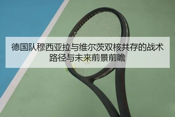 德国队穆西亚拉与维尔茨双核共存的战术路径与未来前景前瞻